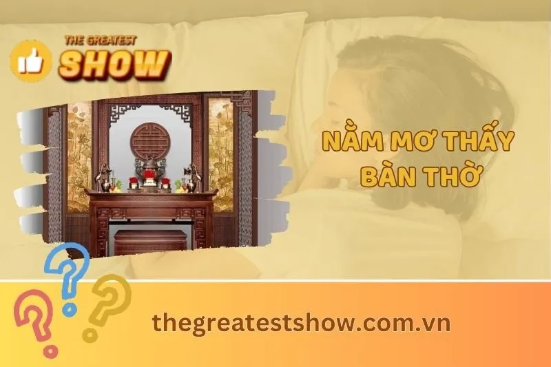Nằm Mơ Thấy Bàn Thờ Là Điềm Gì? Giải Mã Tâm Linh Và Ý Nghĩa Chi Tiết 2025