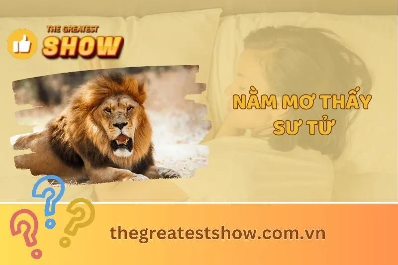 Nằm mơ thấy sư tử có ý nghĩa gì? Giải mã chi tiết giấc mơ 2025