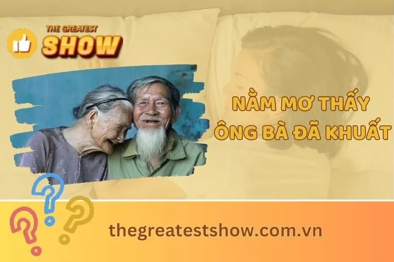 Giải Mã Giấc Mơ Thấy Ông Bà Đã Khuất: Ý Nghĩa Và Điềm Báo 2025